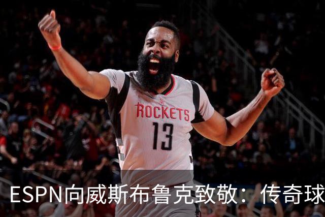 ESPN向威斯布鲁克致敬：传奇球星轻松拿下三双纪录
